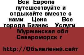 Вся  Европа.....путешествуйте и отдыхайте вместе с нами  › Цена ­ 1 - Все города Бизнес » Услуги   . Мурманская обл.,Североморск г.